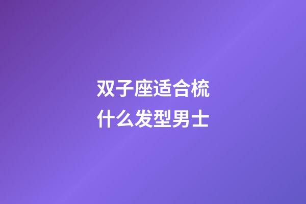 双子座适合梳什么发型男士-第1张-星座运势-玄机派