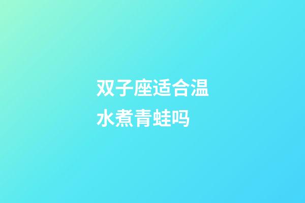 双子座适合温水煮青蛙吗