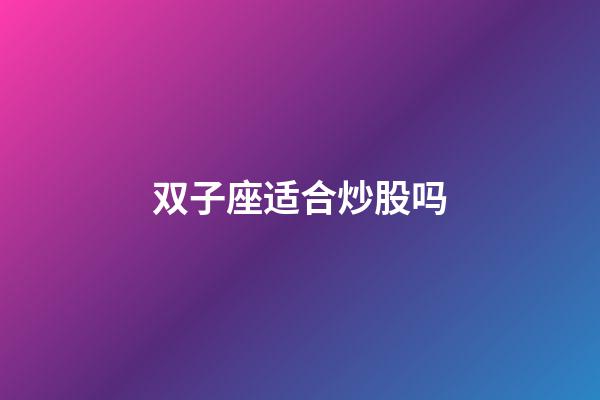 双子座适合炒股吗-第1张-星座运势-玄机派