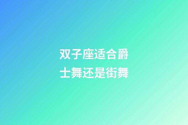 双子座适合爵士舞还是街舞-第1张-星座运势-玄机派