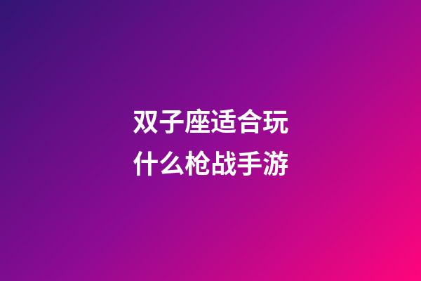 双子座适合玩什么枪战手游