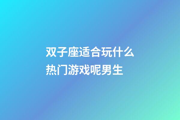 双子座适合玩什么热门游戏呢男生-第1张-星座运势-玄机派