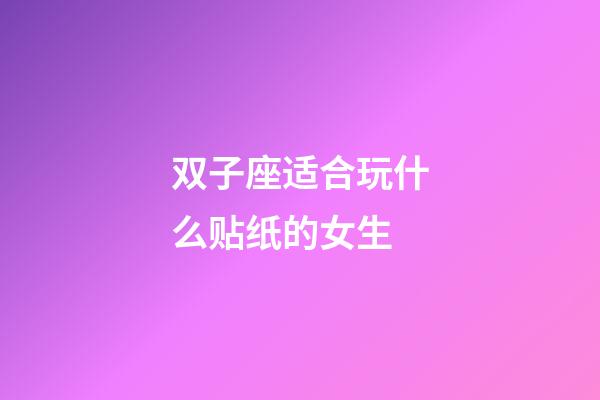 双子座适合玩什么贴纸的女生-第1张-星座运势-玄机派