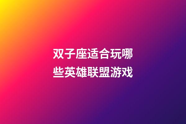 双子座适合玩哪些英雄联盟游戏-第1张-星座运势-玄机派
