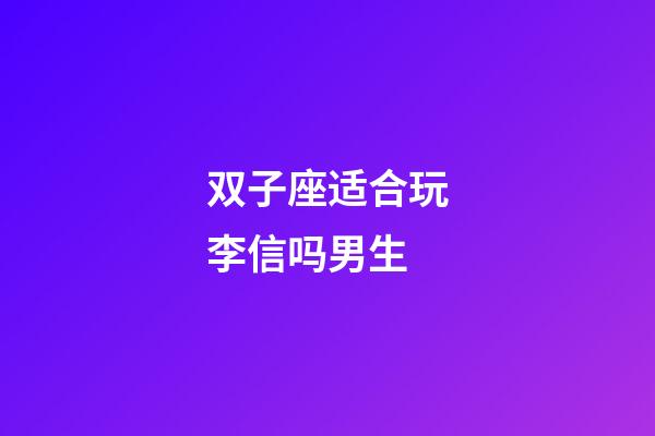 双子座适合玩李信吗男生-第1张-星座运势-玄机派