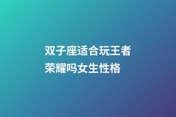 双子座适合玩王者荣耀吗女生性格-第1张-星座运势-玄机派