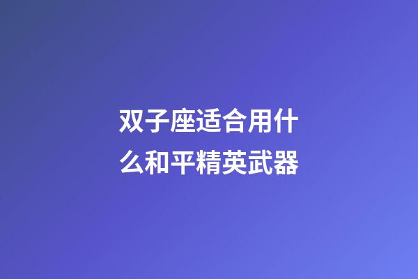 双子座适合用什么和平精英武器-第1张-星座运势-玄机派