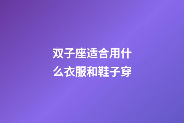 双子座适合用什么衣服和鞋子穿-第1张-星座运势-玄机派