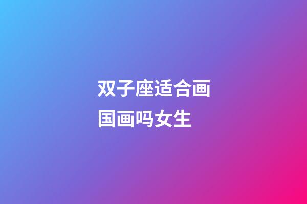 双子座适合画国画吗女生-第1张-星座运势-玄机派