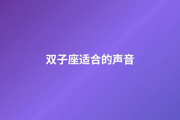 双子座适合的声音-第1张-星座运势-玄机派