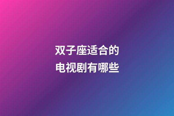 双子座适合的电视剧有哪些-第1张-星座运势-玄机派