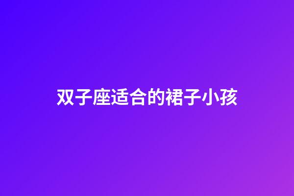 双子座适合的裙子小孩-第1张-星座运势-玄机派