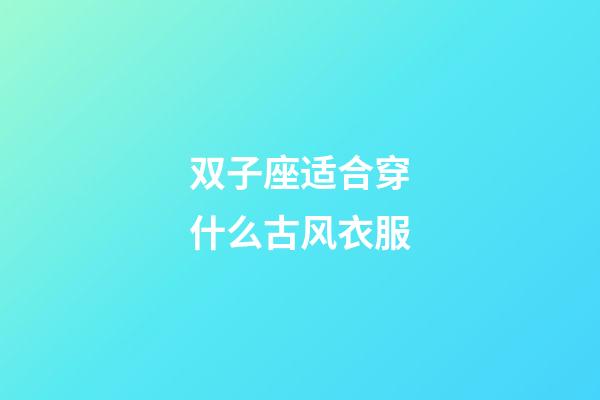 双子座适合穿什么古风衣服-第1张-星座运势-玄机派