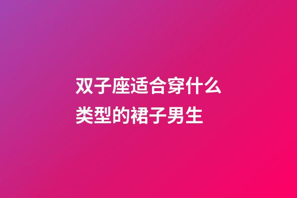 双子座适合穿什么类型的裙子男生-第1张-星座运势-玄机派
