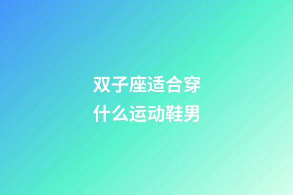 双子座适合穿什么运动鞋男-第1张-星座运势-玄机派