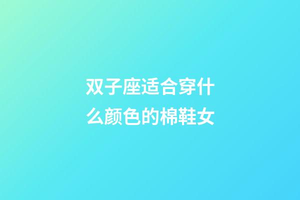 双子座适合穿什么颜色的棉鞋女-第1张-星座运势-玄机派