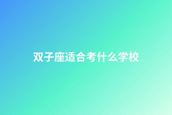 双子座适合考什么学校-第1张-星座运势-玄机派