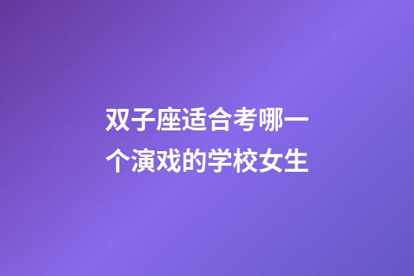 双子座适合考哪一个演戏的学校女生-第1张-星座运势-玄机派