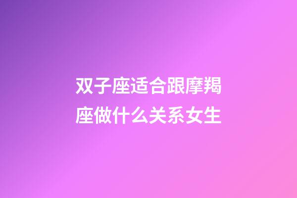 双子座适合跟摩羯座做什么关系女生-第1张-星座运势-玄机派