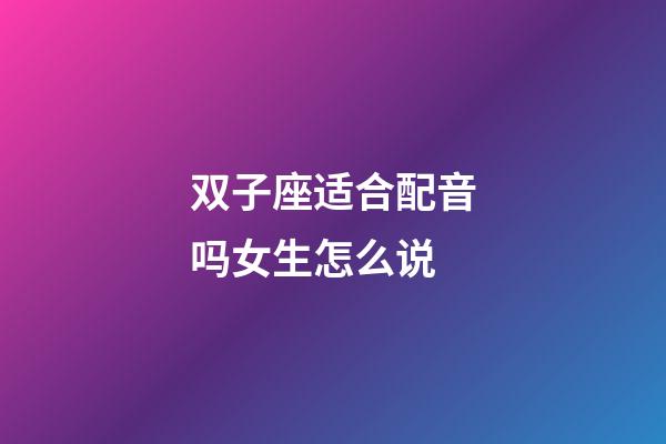 双子座适合配音吗女生怎么说-第1张-星座运势-玄机派