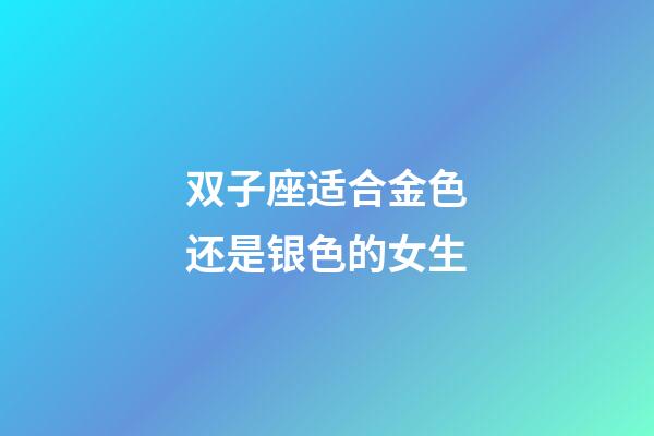 双子座适合金色还是银色的女生-第1张-星座运势-玄机派