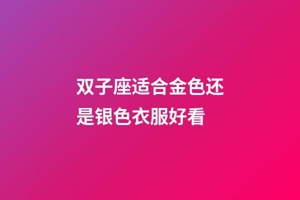 双子座适合金色还是银色衣服好看-第1张-星座运势-玄机派