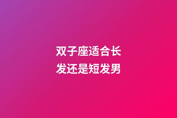 双子座适合长发还是短发男-第1张-星座运势-玄机派