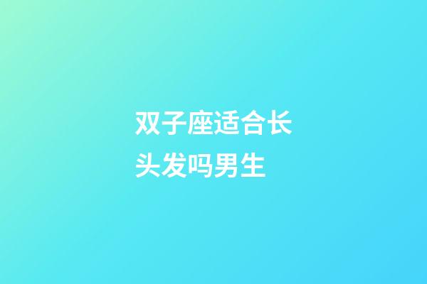双子座适合长头发吗男生-第1张-星座运势-玄机派