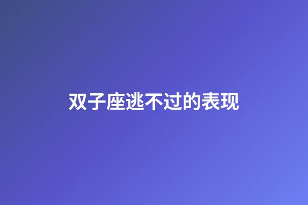 双子座逃不过的表现-第1张-星座运势-玄机派