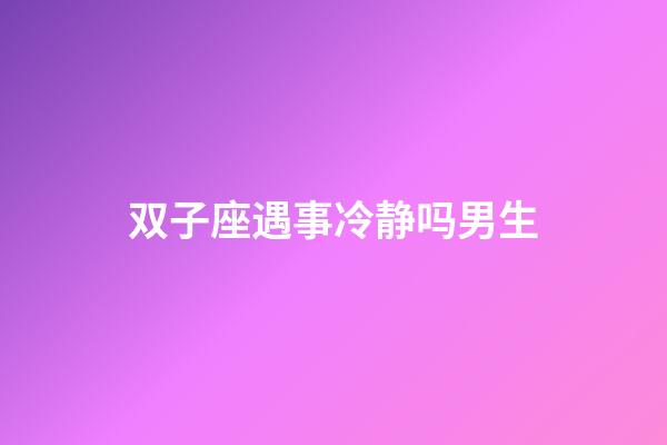 双子座遇事冷静吗男生-第1张-星座运势-玄机派