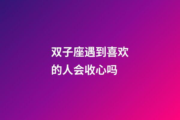 双子座遇到喜欢的人会收心吗-第1张-星座运势-玄机派