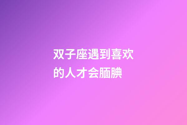 双子座遇到喜欢的人才会腼腆-第1张-星座运势-玄机派