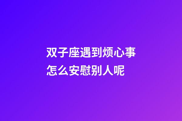 双子座遇到烦心事怎么安慰别人呢-第1张-星座运势-玄机派