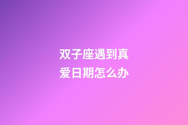 双子座遇到真爱日期怎么办-第1张-星座运势-玄机派