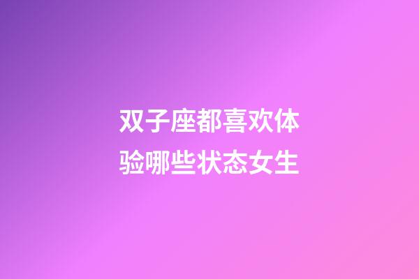 双子座都喜欢体验哪些状态女生-第1张-星座运势-玄机派