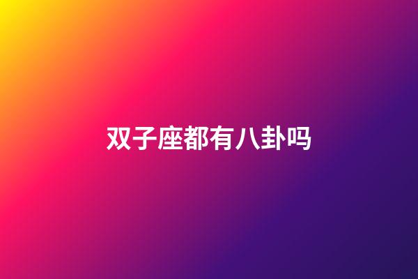 双子座都有八卦吗-第1张-星座运势-玄机派