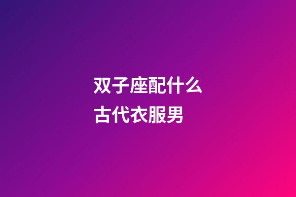 双子座配什么古代衣服男-第1张-星座运势-玄机派
