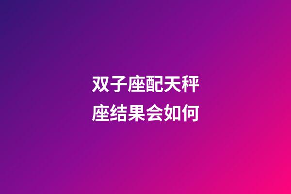 双子座配天秤座结果会如何-第1张-星座运势-玄机派