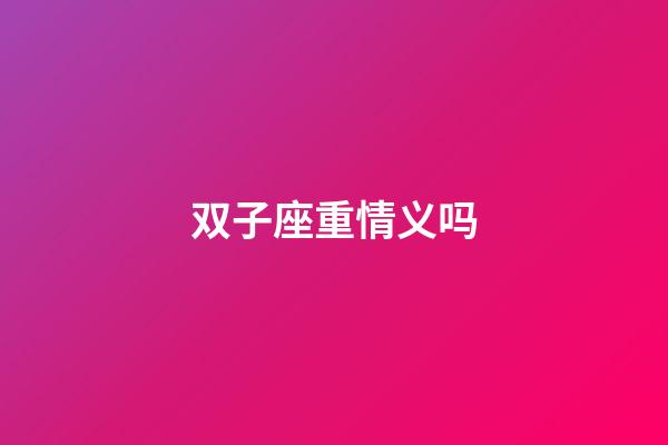 双子座重情义吗-第1张-星座运势-玄机派