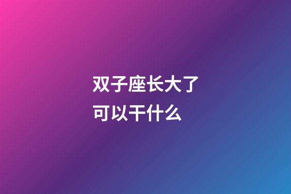 双子座长大了可以干什么-第1张-星座运势-玄机派
