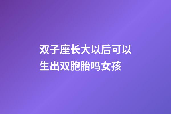 双子座长大以后可以生出双胞胎吗女孩-第1张-星座运势-玄机派