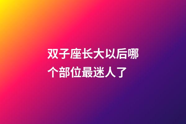 双子座长大以后哪个部位最迷人了-第1张-星座运势-玄机派