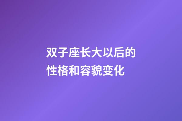 双子座长大以后的性格和容貌变化