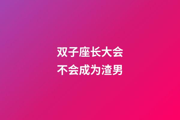 双子座长大会不会成为渣男-第1张-星座运势-玄机派