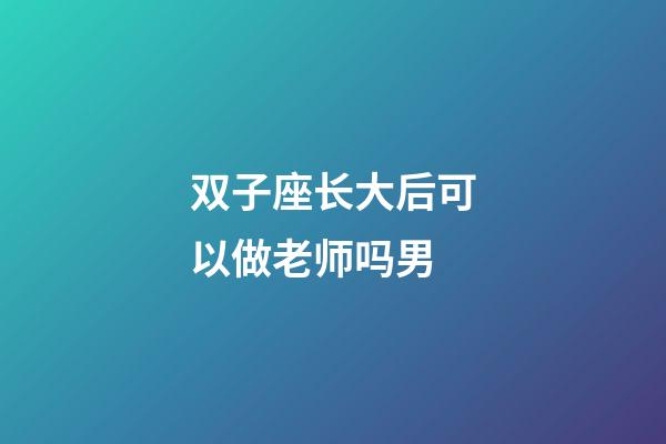 双子座长大后可以做老师吗男-第1张-星座运势-玄机派