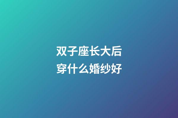 双子座长大后穿什么婚纱好-第1张-星座运势-玄机派