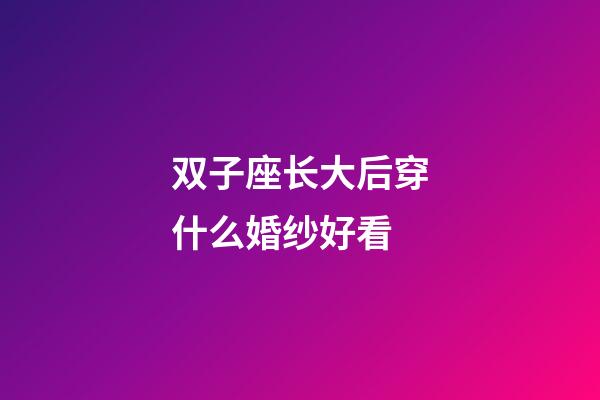 双子座长大后穿什么婚纱好看-第1张-星座运势-玄机派