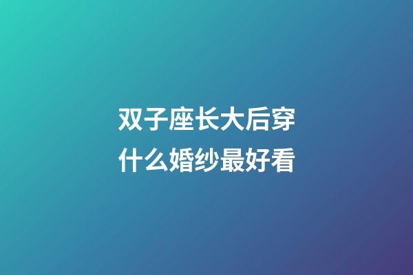 双子座长大后穿什么婚纱最好看-第1张-星座运势-玄机派