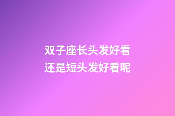 双子座长头发好看还是短头发好看呢-第1张-星座运势-玄机派