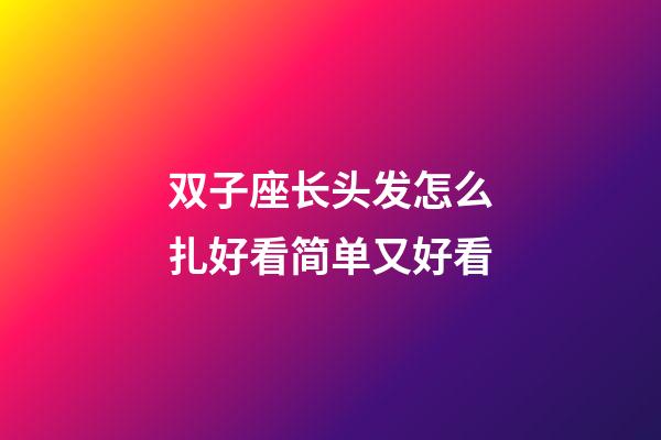 双子座长头发怎么扎好看简单又好看-第1张-星座运势-玄机派